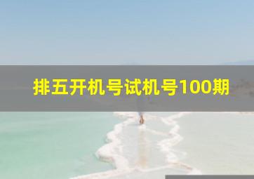 排五开机号试机号100期