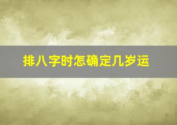 排八字时怎确定几岁运