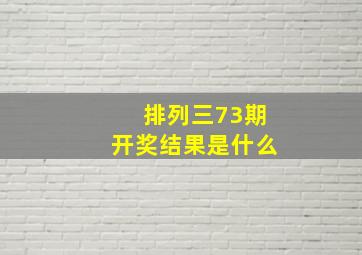 排列三73期开奖结果是什么