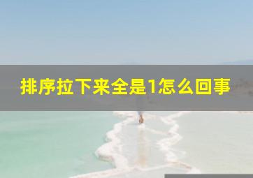 排序拉下来全是1怎么回事