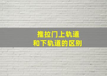 推拉门上轨道和下轨道的区别