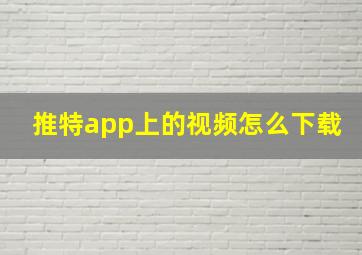 推特app上的视频怎么下载