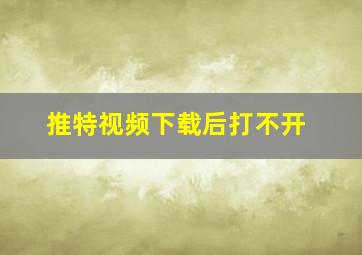 推特视频下载后打不开