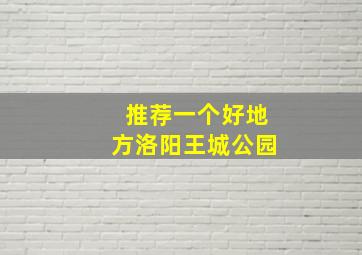 推荐一个好地方洛阳王城公园