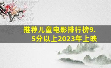 推荐儿童电影排行榜9.5分以上2023年上映