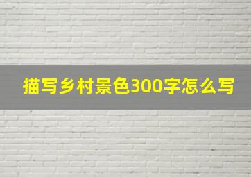 描写乡村景色300字怎么写