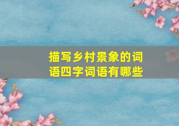 描写乡村景象的词语四字词语有哪些