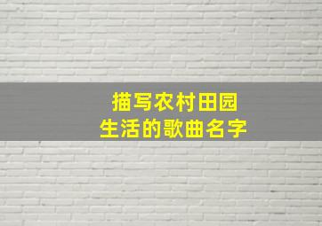 描写农村田园生活的歌曲名字