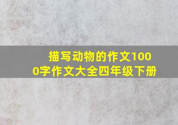 描写动物的作文1000字作文大全四年级下册