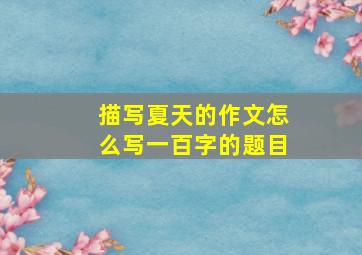 描写夏天的作文怎么写一百字的题目