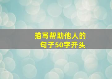 描写帮助他人的句子50字开头