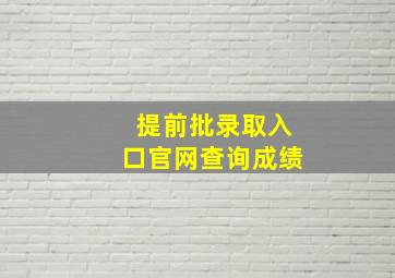 提前批录取入口官网查询成绩