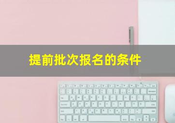 提前批次报名的条件