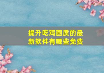 提升吃鸡画质的最新软件有哪些免费