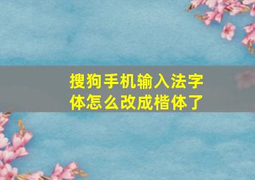 搜狗手机输入法字体怎么改成楷体了