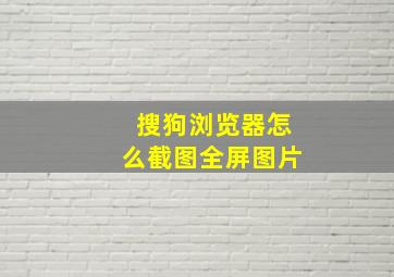 搜狗浏览器怎么截图全屏图片