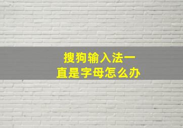 搜狗输入法一直是字母怎么办