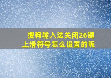 搜狗输入法关闭26键上滑符号怎么设置的呢