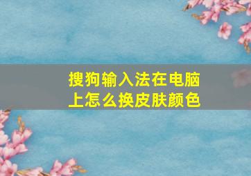 搜狗输入法在电脑上怎么换皮肤颜色