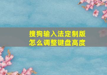 搜狗输入法定制版怎么调整键盘高度