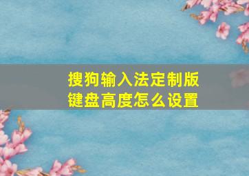 搜狗输入法定制版键盘高度怎么设置