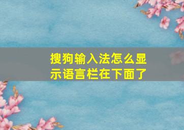 搜狗输入法怎么显示语言栏在下面了