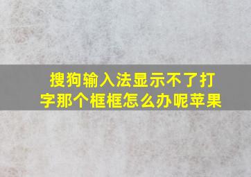 搜狗输入法显示不了打字那个框框怎么办呢苹果