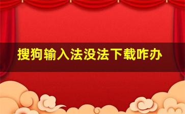 搜狗输入法没法下载咋办