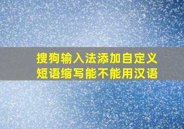 搜狗输入法添加自定义短语缩写能不能用汉语