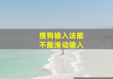 搜狗输入法能不能滑动输入