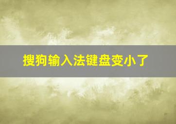 搜狗输入法键盘变小了