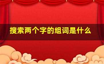 搜索两个字的组词是什么