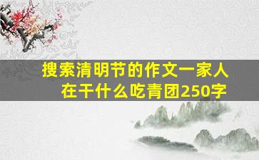 搜索清明节的作文一家人在干什么吃青团250字