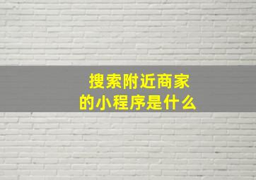 搜索附近商家的小程序是什么