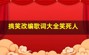 搞笑改编歌词大全笑死人