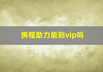 携程助力能到vip吗