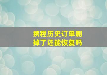 携程历史订单删掉了还能恢复吗