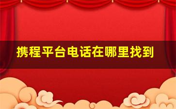 携程平台电话在哪里找到