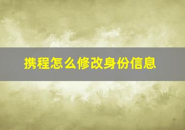 携程怎么修改身份信息