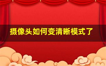 摄像头如何变清晰模式了