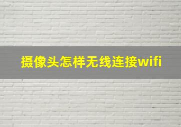 摄像头怎样无线连接wifi