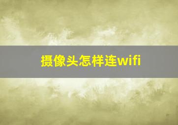 摄像头怎样连wifi