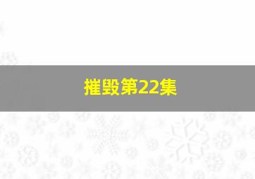 摧毁第22集