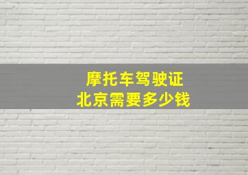 摩托车驾驶证北京需要多少钱