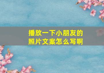 播放一下小朋友的照片文案怎么写啊