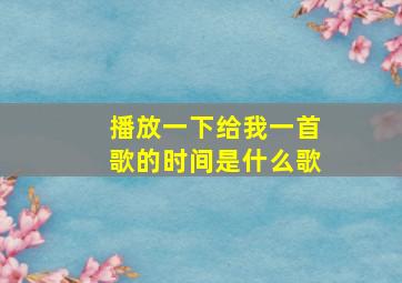 播放一下给我一首歌的时间是什么歌