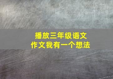 播放三年级语文作文我有一个想法