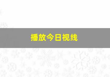 播放今日视线