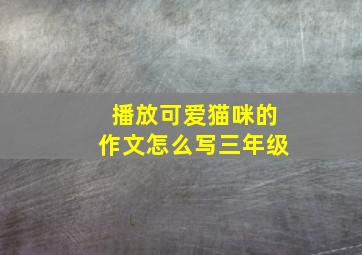 播放可爱猫咪的作文怎么写三年级