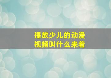 播放少儿的动漫视频叫什么来着